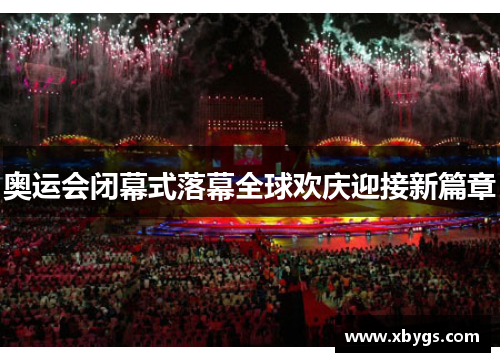 奥运会闭幕式落幕全球欢庆迎接新篇章
