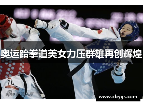 奥运跆拳道美女力压群雄再创辉煌 奥运跆拳道美女力压群雄再创辉煌