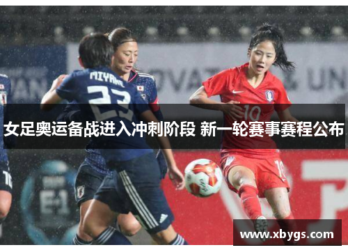 女足奥运备战进入冲刺阶段 新一轮赛事赛程公布