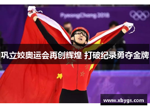 巩立姣奥运会再创辉煌 打破纪录勇夺金牌 巩立姣奥运会再创辉煌 打破纪录勇夺金牌