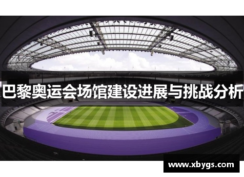 巴黎奥运会场馆建设进展与挑战分析